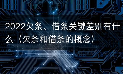 2022欠条、借条关键差别有什么（欠条和借条的概念）
