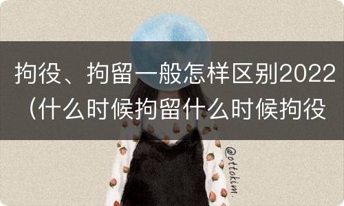 拘役、拘留一般怎样区别2022（什么时候拘留什么时候拘役）