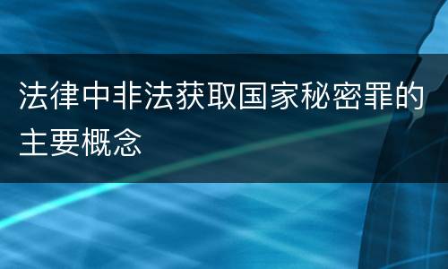 法律中非法获取国家秘密罪的主要概念