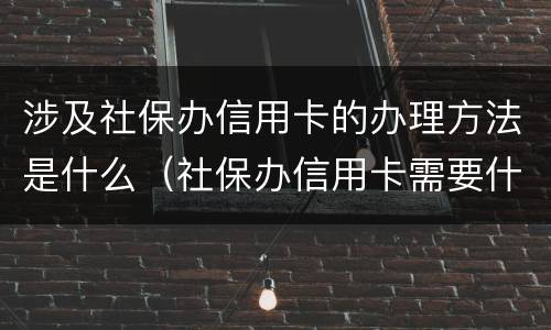 涉及社保办信用卡的办理方法是什么（社保办信用卡需要什么条件）
