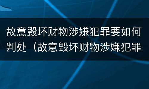 故意毁坏财物涉嫌犯罪要如何判处（故意毁坏财物涉嫌犯罪要如何判处缓刑）