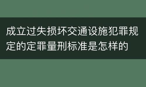 成立过失损坏交通设施犯罪规定的定罪量刑标准是怎样的
