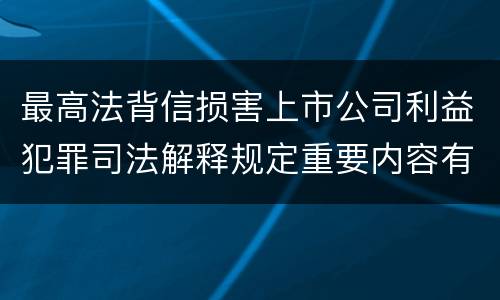 最高法背信损害上市公司利益犯罪司法解释规定重要内容有哪些
