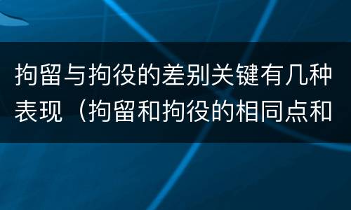 拘留与拘役的差别关键有几种表现（拘留和拘役的相同点和不同点）
