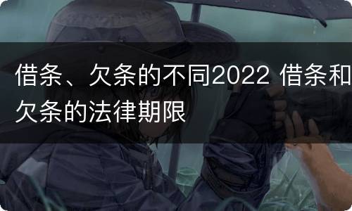 借条、欠条的不同2022 借条和欠条的法律期限
