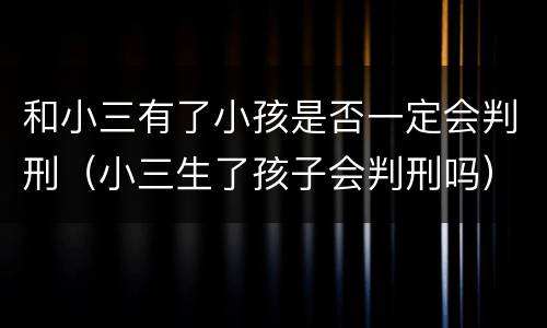 和小三有了小孩是否一定会判刑（小三生了孩子会判刑吗）
