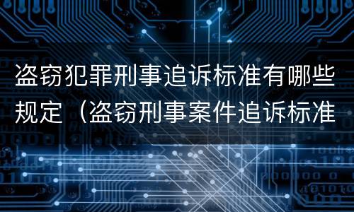 盗窃犯罪刑事追诉标准有哪些规定（盗窃刑事案件追诉标准）
