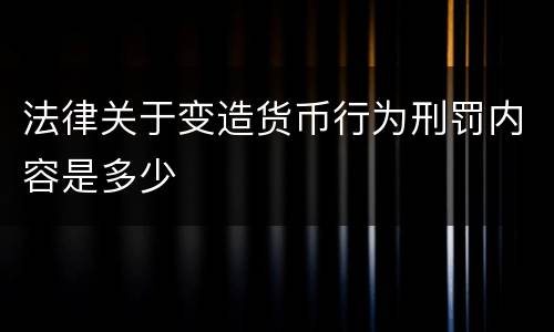 法律关于变造货币行为刑罚内容是多少