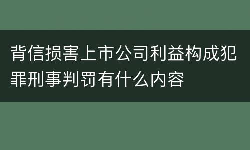 背信损害上市公司利益构成犯罪刑事判罚有什么内容