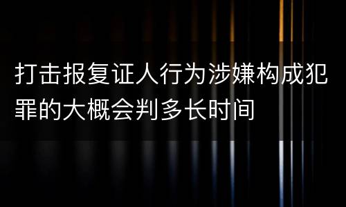 打击报复证人行为涉嫌构成犯罪的大概会判多长时间