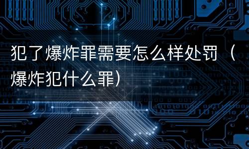 犯了爆炸罪需要怎么样处罚（爆炸犯什么罪）