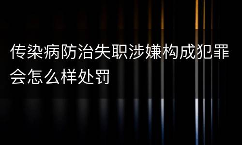 传染病防治失职涉嫌构成犯罪会怎么样处罚