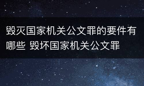 毁灭国家机关公文罪的要件有哪些 毁坏国家机关公文罪