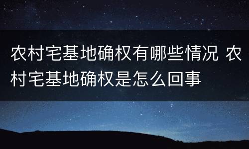 农村宅基地确权有哪些情况 农村宅基地确权是怎么回事
