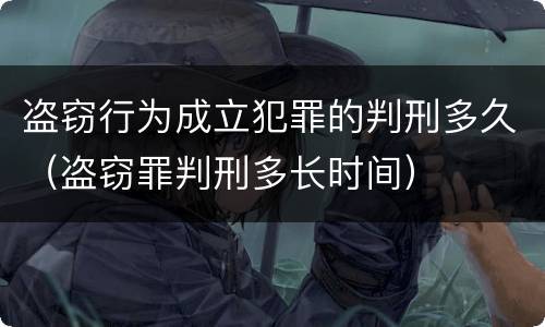 盗窃行为成立犯罪的判刑多久（盗窃罪判刑多长时间）