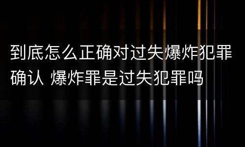 到底怎么正确对过失爆炸犯罪确认 爆炸罪是过失犯罪吗