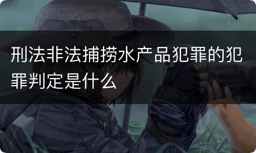 刑法非法捕捞水产品犯罪的犯罪判定是什么