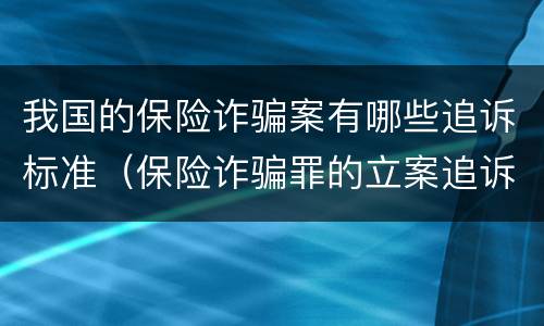 我国的保险诈骗案有哪些追诉标准（保险诈骗罪的立案追诉标准是什么）