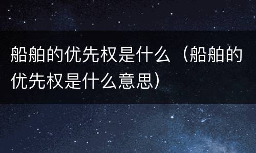 船舶的优先权是什么（船舶的优先权是什么意思）