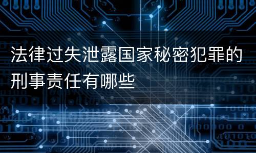 法律过失泄露国家秘密犯罪的刑事责任有哪些