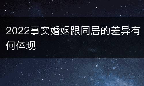 2022事实婚姻跟同居的差异有何体现