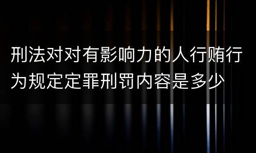 刑法对对有影响力的人行贿行为规定定罪刑罚内容是多少