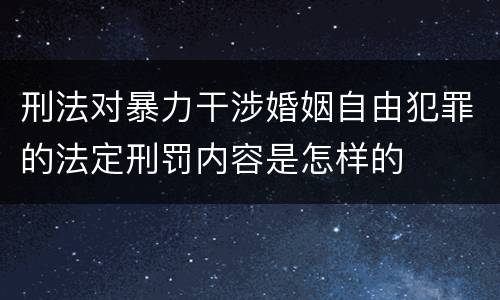 刑法对暴力干涉婚姻自由犯罪的法定刑罚内容是怎样的