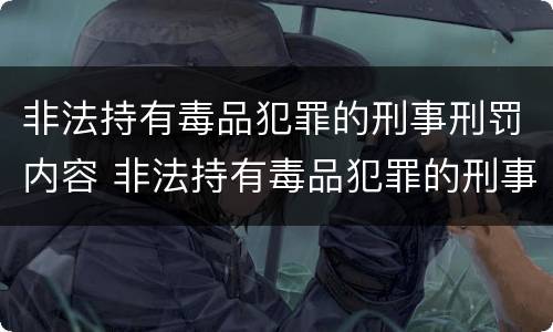 非法持有毒品犯罪的刑事刑罚内容 非法持有毒品犯罪的刑事刑罚内容是