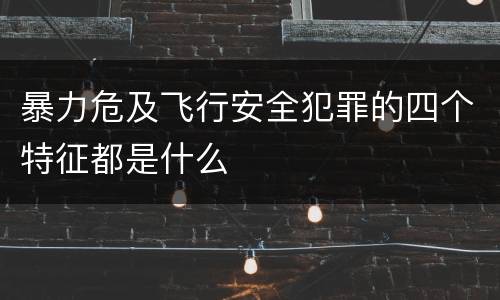 暴力危及飞行安全犯罪的四个特征都是什么