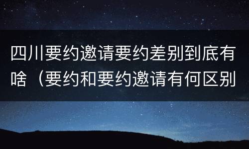 四川要约邀请要约差别到底有啥（要约和要约邀请有何区别?）
