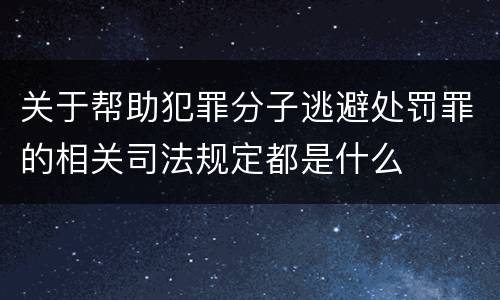 关于帮助犯罪分子逃避处罚罪的相关司法规定都是什么