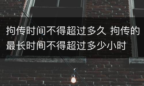 拘传时间不得超过多久 拘传的最长时间不得超过多少小时
