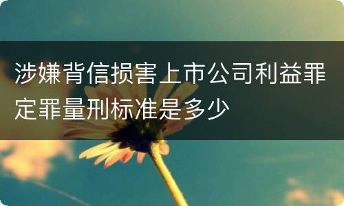 涉嫌背信损害上市公司利益罪定罪量刑标准是多少