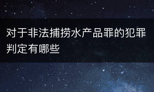 对于非法捕捞水产品罪的犯罪判定有哪些