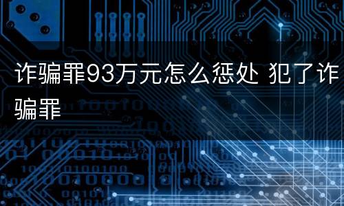 诈骗罪93万元怎么惩处 犯了诈骗罪