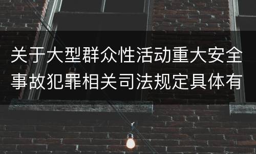 关于大型群众性活动重大安全事故犯罪相关司法规定具体有哪些内容