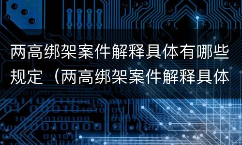 两高绑架案件解释具体有哪些规定（两高绑架案件解释具体有哪些规定和要求）