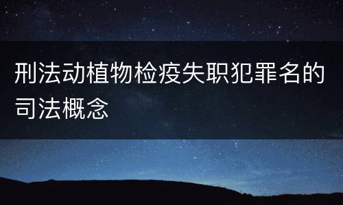 刑法动植物检疫失职犯罪名的司法概念