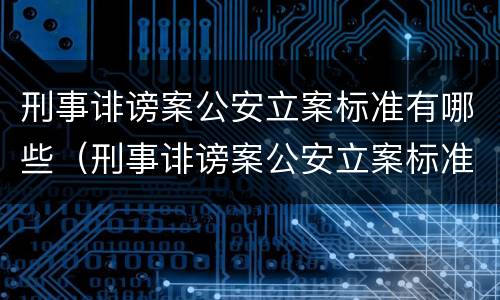 刑事诽谤案公安立案标准有哪些（刑事诽谤案公安立案标准有哪些规定）