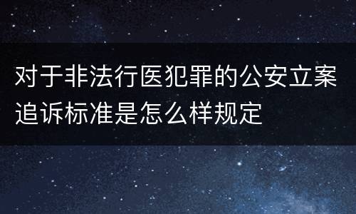 对于非法行医犯罪的公安立案追诉标准是怎么样规定