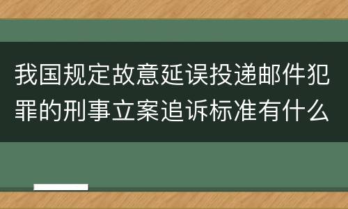 我国规定故意延误投递邮件犯罪的刑事立案追诉标准有什么规定