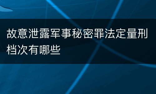 故意泄露军事秘密罪法定量刑档次有哪些