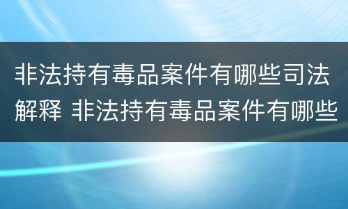 非法持有毒品案件有哪些司法解释 非法持有毒品案件有哪些司法解释