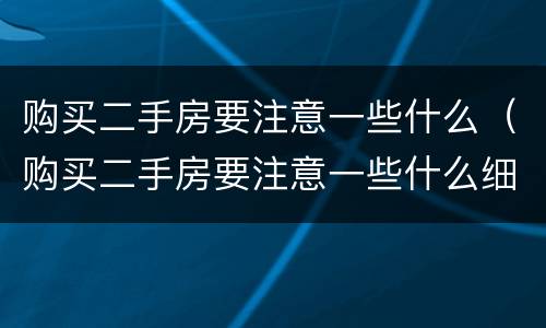 购买二手房要注意一些什么（购买二手房要注意一些什么细节）