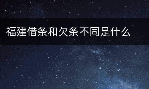 福建借条和欠条不同是什么
