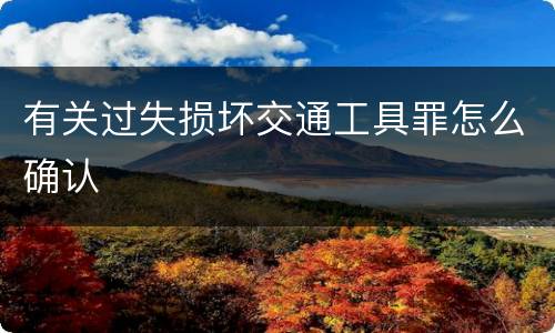 有关过失损坏交通工具罪怎么确认