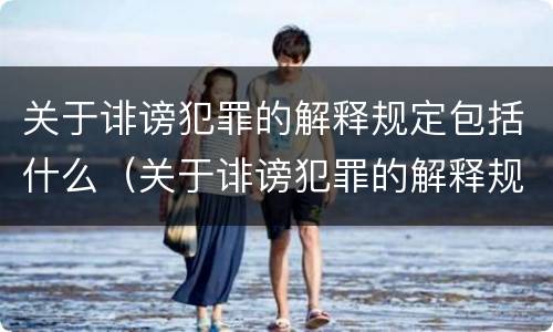 关于诽谤犯罪的解释规定包括什么（关于诽谤犯罪的解释规定包括什么意思）