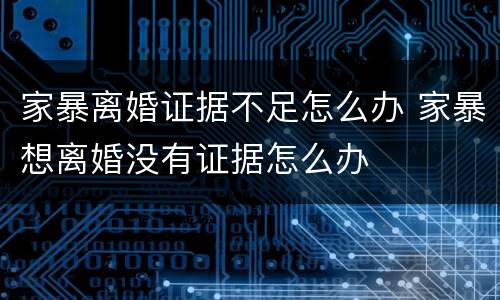 家暴离婚证据不足怎么办 家暴想离婚没有证据怎么办