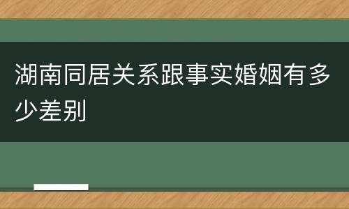 湖南同居关系跟事实婚姻有多少差别