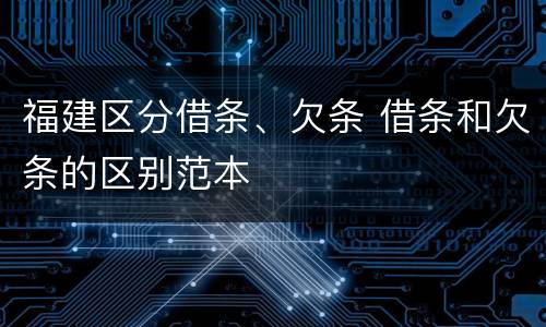 福建区分借条、欠条 借条和欠条的区别范本